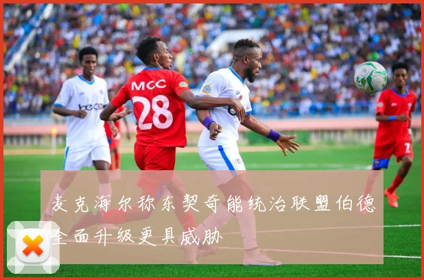 麦克海尔称东契奇能统治联盟伯德全面升级更具威胁
