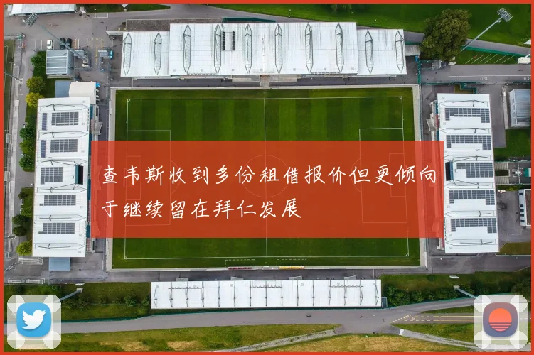 查韦斯收到多份租借报价但更倾向于继续留在拜仁发展