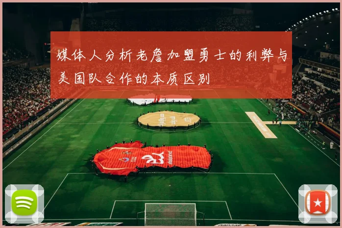 媒体人分析老詹加盟勇士的利弊与美国队合作的本质区别