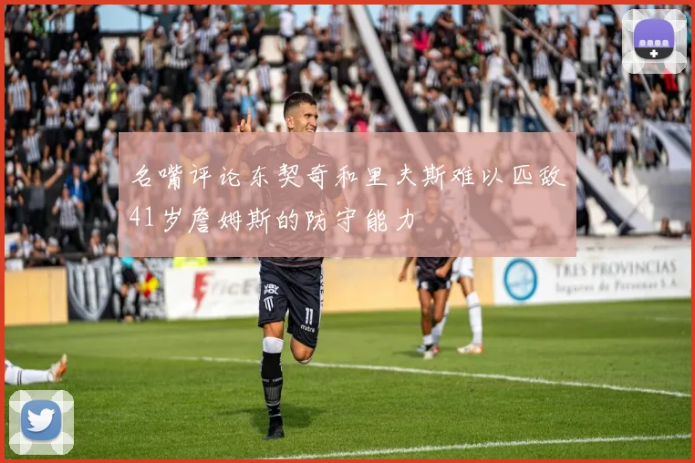 名嘴评论东契奇和里夫斯难以匹敌41岁詹姆斯的防守能力
