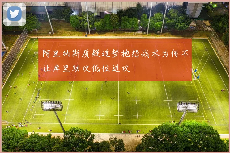 阿里纳斯质疑追梦抱怨战术为何不让库里助攻低位进攻
