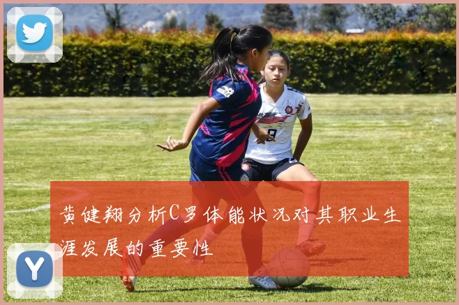 黄健翔分析C罗体能状况对其职业生涯发展的重要性