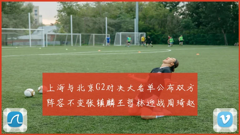 上海与北京G2对决大名单公布双方阵容不变张镇麟王哲林迎战周琦赵睿
